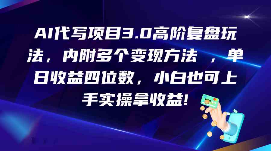AI代写项目3.0高阶复盘玩法，单日收益四位数，小白也可上手实…-轻创社
