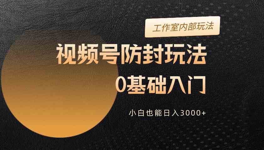 2024视频号升级防封玩法，零基础入门，小白也能日入3000+-轻创社