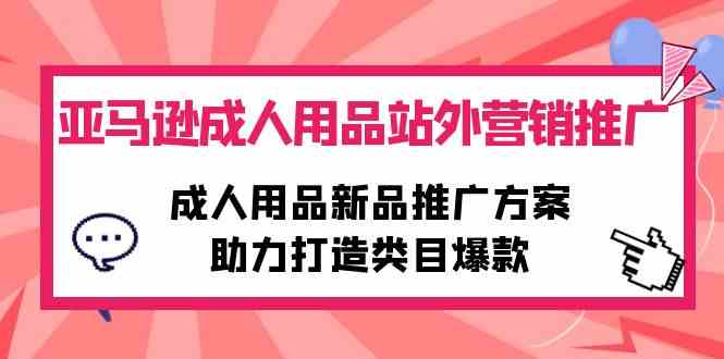亚马逊成人用品站外营销推广，成人用品新品推广方案，助力打造类目爆款-轻创社