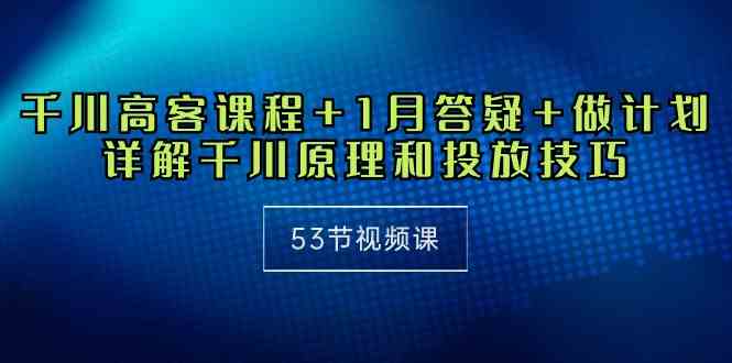 千川 高客课程+1月答疑+做计划，详解千川原理和投放技巧-轻创社