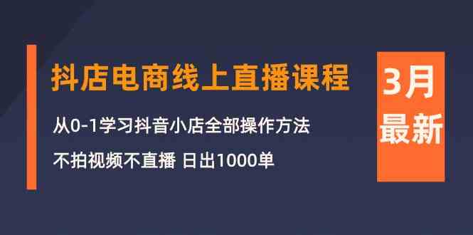 3月抖店电商线上直播课程：从0-1学习抖音小店，不拍视频不直播 日出1000单-轻创社