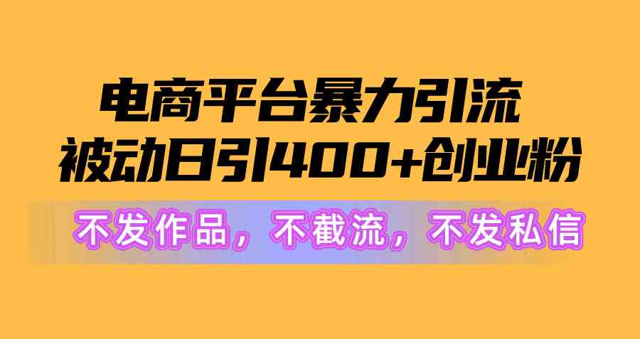 电商平台暴力引流,被动日引400+创业粉不发作品，不截流，不发私信-轻创社