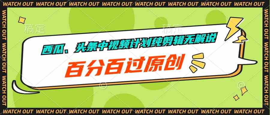 西瓜、头条中视频计划纯剪辑无解说，百分百过原创-轻创社