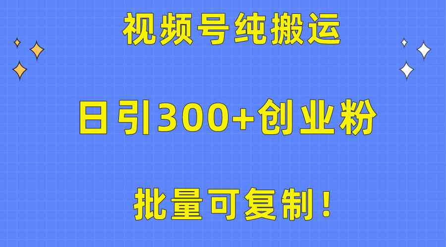 批量可复制！视频号纯搬运日引300+创业粉教程！-轻创社