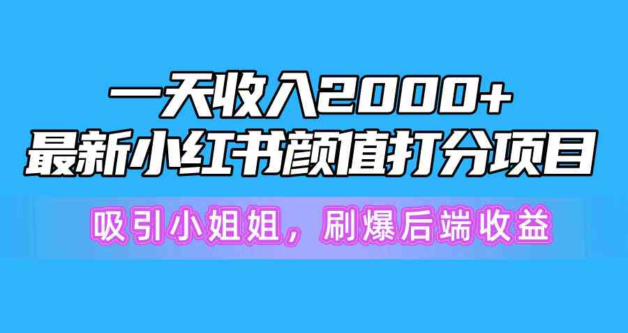 一天收入2000+，最新小红书颜值打分项目，吸引小姐姐，刷爆后端收益-轻创社