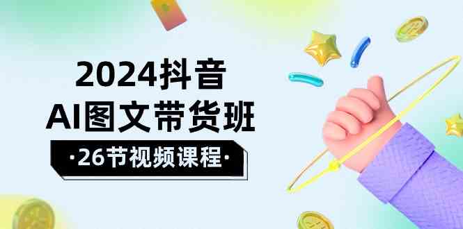 2024抖音AI图文带货班：在这个赛道上  乘风破浪 拿到好效果-轻创社