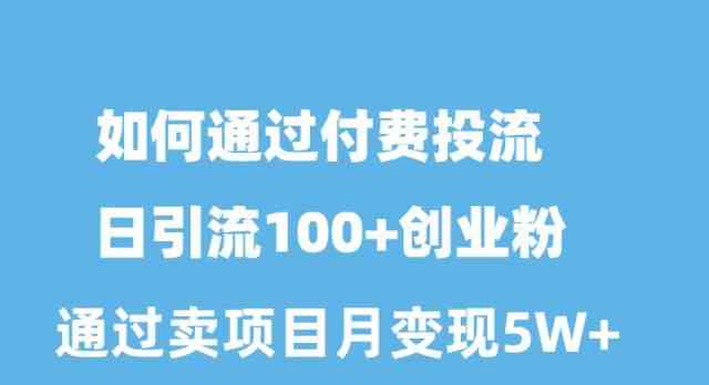 如何通过付费投流日引流100+创业粉月变现5W+-轻创社