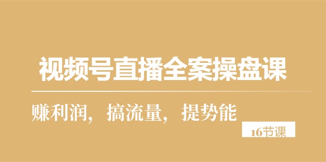 视频号直播全案操盘课，赚利润，搞流量，提势能-轻创社