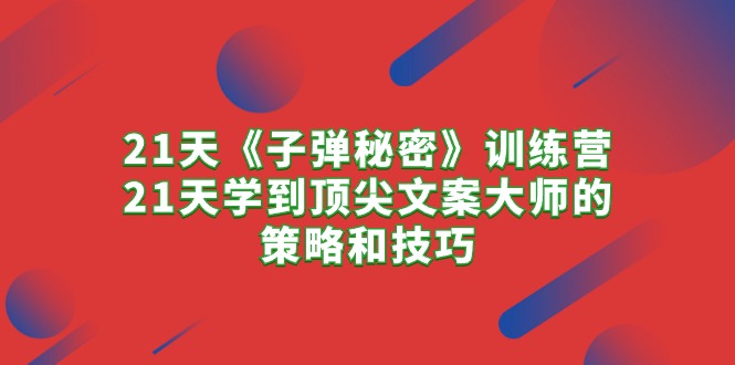 21天《子弹秘密》训练营，21天学到顶尖文案大师的策略和技巧-轻创社