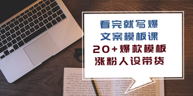 看完 就写爆的文案模板课，20+爆款模板  涨粉人设带货-轻创社