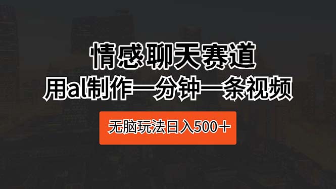 情感聊天跑道 用al制做一分钟一条视频 没脑子游戏玩法日入500＋-轻创社