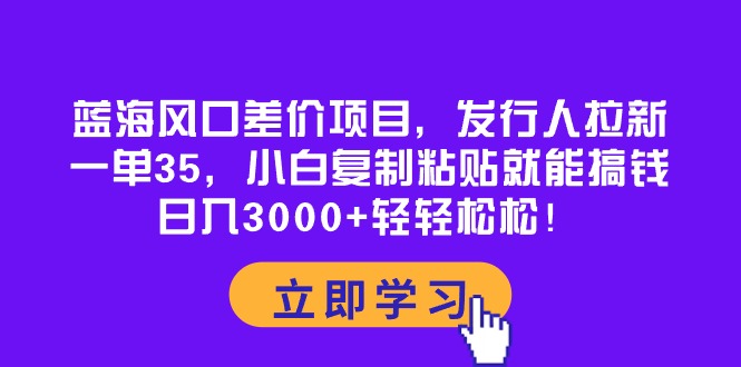 蓝海风口价格差新项目，外国投资者引流，一单35，新手拷贝就可弄钱！日入30…-轻创社