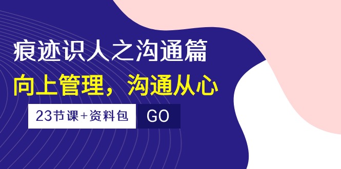 印痕 辨人之沟通交流篇，向上管理，沟通交流由心-轻创社