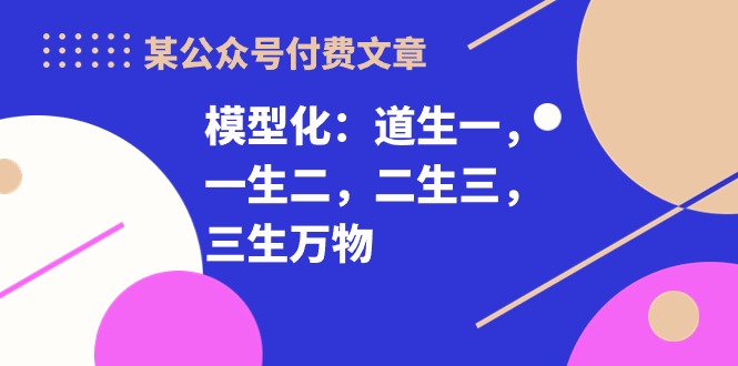 某微信公众号付费文章《模型化：道生一，一生二，二生三，三生万物！》-轻创社