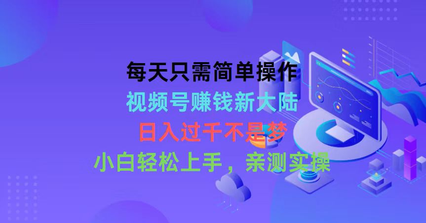 每天只需易操作，微信视频号挣钱新世界，日入了千指日可待，新手快速上手，…-轻创社