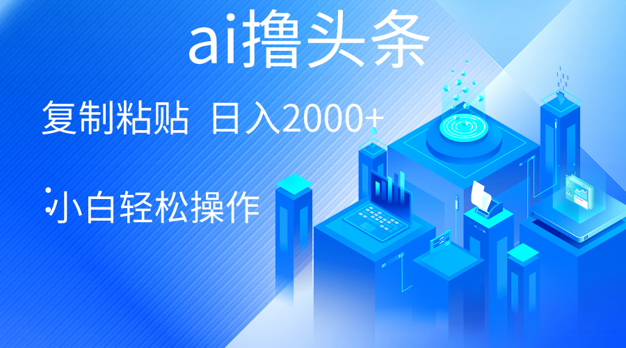 AI一键生成爆款文章撸今日头条 轻轻松松日入2000 ，新手使用方便， 盈利无限制-轻创社