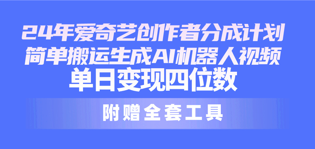 24全新爱奇艺视频原创者分为方案，简易运送形成AI机器人视频，单日转现四位数-轻创社