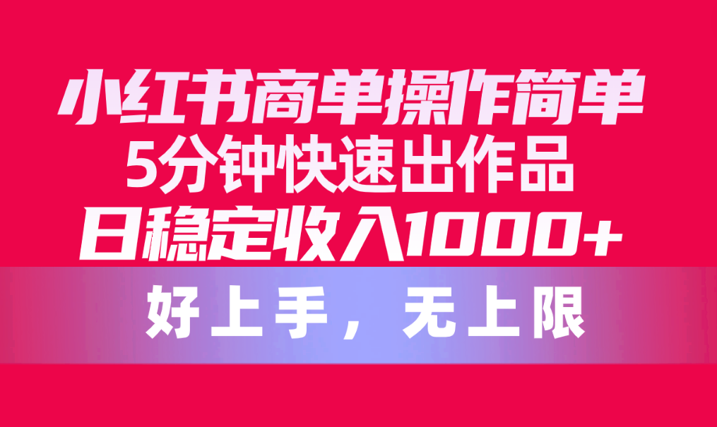 小红书的商单使用方便，5min迅速出著作，日固定收入1000 ，无限制-轻创社