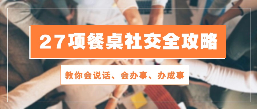 27项 饭桌社交媒体攻略大全：教大家会讲话、会做事、办好事-轻创社