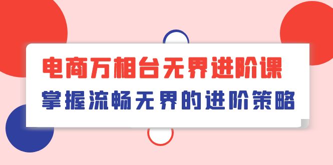 电子商务 万相台无边升阶课，把握顺畅无边的升级对策-轻创社
