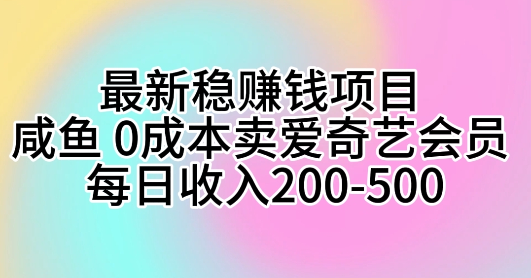 全新稳挣钱的项目 闲鱼 0成本费卖爱奇艺vip 每日收益200-500-轻创社