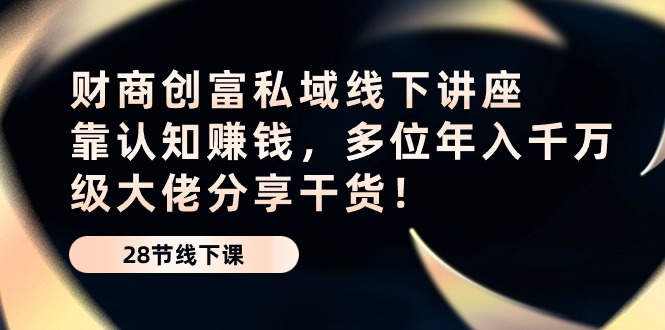 财商教育·财富公域线下推广专题讲座：靠认知能力挣钱，多名年入千万级巨头分享干货！-轻创社