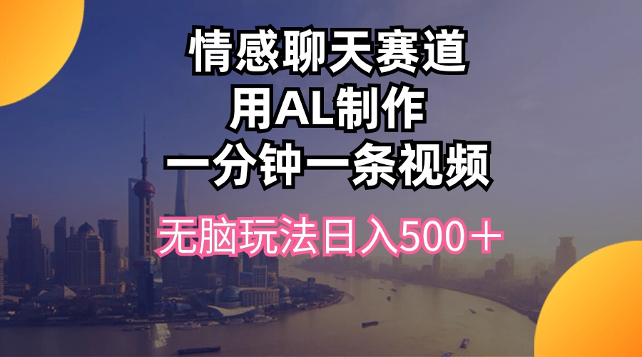 情感聊天跑道用al制做一分钟一条视频没脑子游戏玩法日入500＋-轻创社
