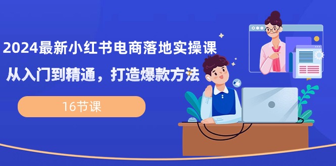 2024全新小红书电商落地式实操课，实用教程，推出爆款方式-轻创社