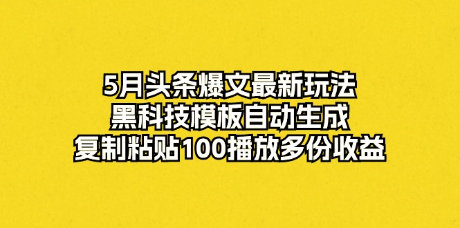 5月今日头条热文全新游戏玩法，高科技模版一键生成，拷贝100播放视频好几份盈利-轻创社