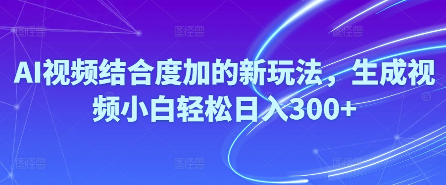 Ai短视频融合度加的新玩法,形成视频小白轻轻松松日入300-轻创社