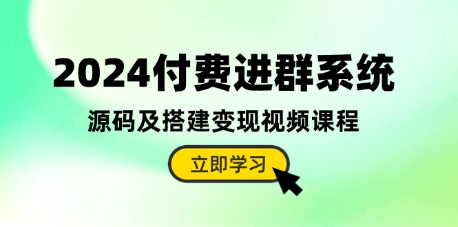 2024付钱入群系统软件，源代码及构建转现在线课程-轻创社