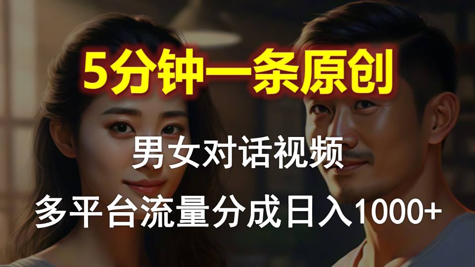 男女对话，5min1条原创短视频，全平台流量分成，日入1000-轻创社