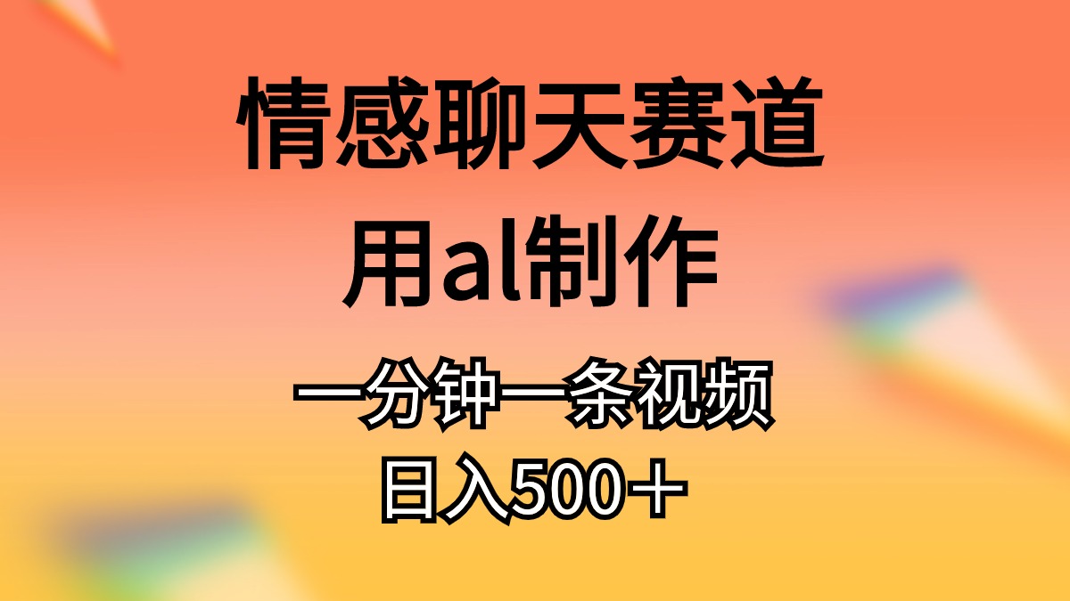情感聊天跑道用al制做一分钟一条视频日入500＋-轻创社