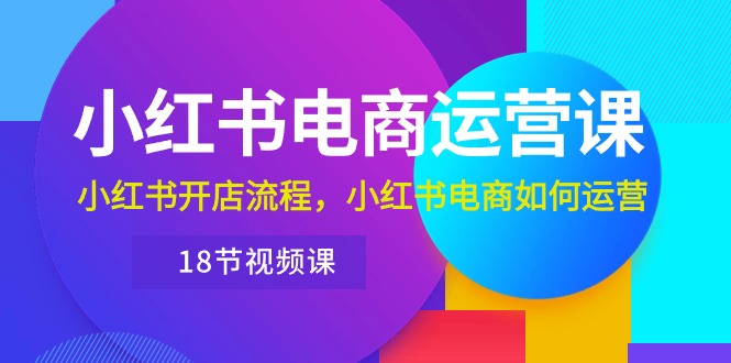 小红书的·网店运营课：小红书的开店的流程，小红书电商怎么运营-轻创社