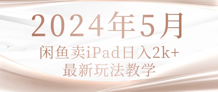 2024年5月淘宝闲鱼ipad日入2k，全新游戏玩法课堂教学-轻创社