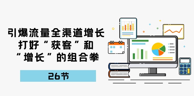 引爆流量 全渠 道提高，做好“拓客”和“提高”的组合策略-26节-轻创社
