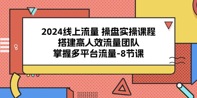 2024用户流量 股票操盘实操课程，构建高人效总流量精英团队，把握多用户流量-8堂课-轻创社