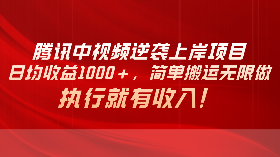 腾讯中视频项目，日均收益1000+，简单搬运无限做，执行就有收入-轻创社