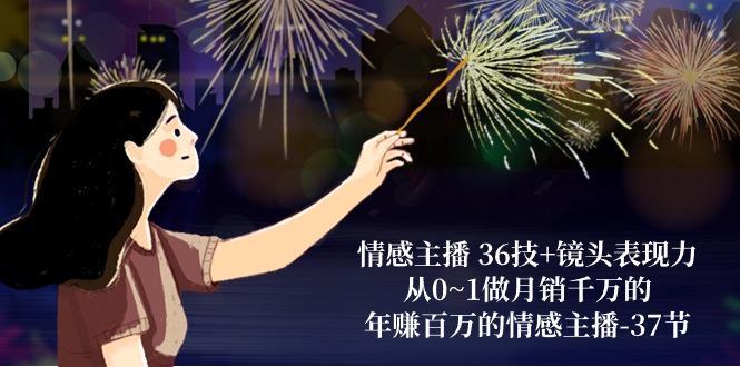 情感主播 36技 镜头表现力：从0~1做月销上千万，月入十万的情感主播-37节-轻创社