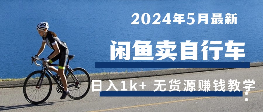 2024年5月淘宝闲鱼单车日入1k  全新无货源电商挣钱课堂教学-轻创社