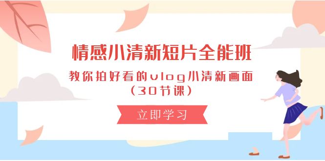 情绪 清新自然短视频-全能型班，教大家拍更好看的vlog清新自然界面 (30堂课)-轻创社