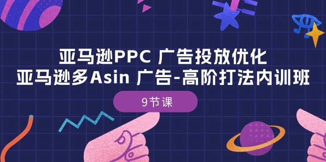 亚马逊PPC 广告投放优化：亚马逊多Asin 广告-高阶打法内训班-9节课-轻创社