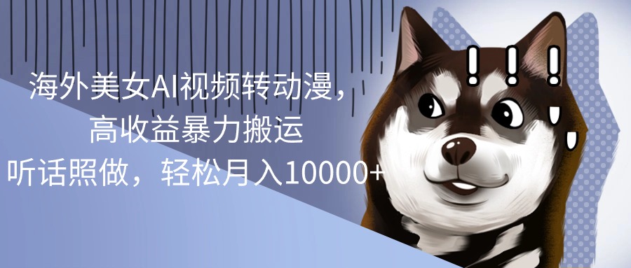 海外美女AI视频转动漫，高收益暴力搬运，听话照做，轻松月入10000+-轻创社