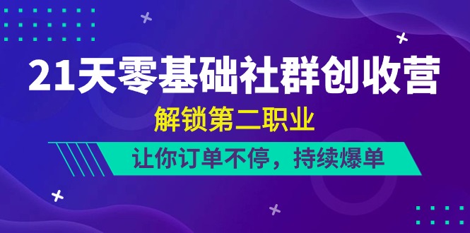 21天-零基础社群营销 增收营，开启第二职业，使你订单信息不断，不断打造爆款-轻创社