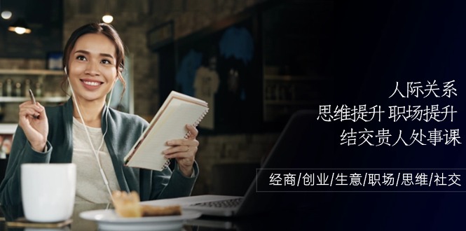 人际交往-思维拓展-职场提升-结识贵人相助为人处事课：做生意/自主创业/买卖/初入职场/逻辑思维-轻创社