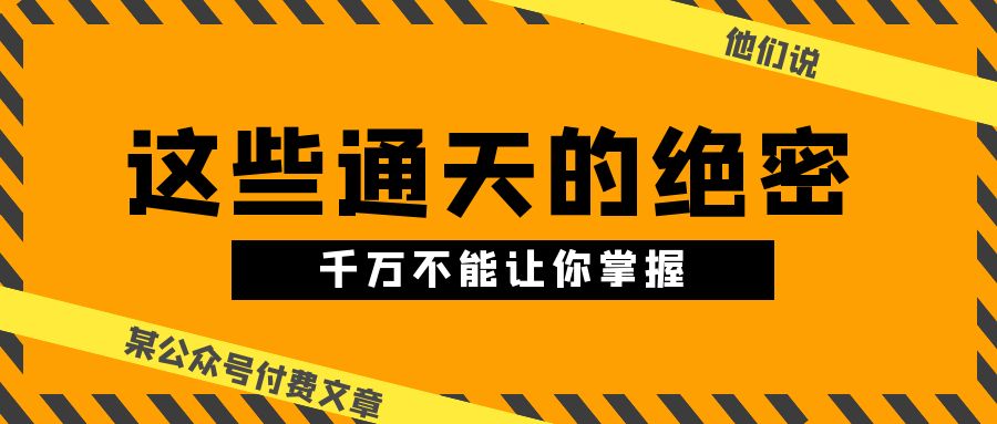 某微信公众号付费文章《他们说 “ 这些通天的绝密，千万不能让你掌握! ”》-轻创社