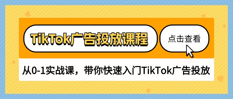TikTok广告营销课程内容，从0-1实战演练课，陪你快速上手TikTok广告营销-轻创社