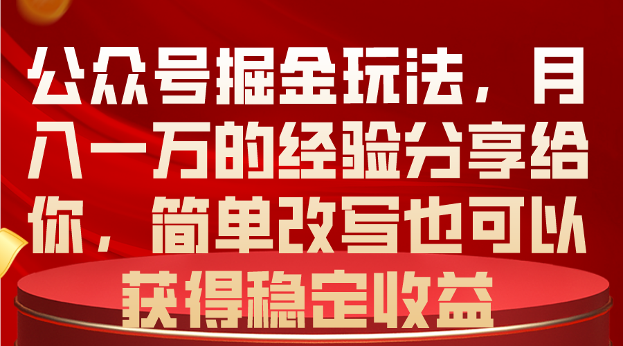 公众号掘金玩法，月入一万的经验分享给你，简单改写也可以获得稳定收益-轻创社