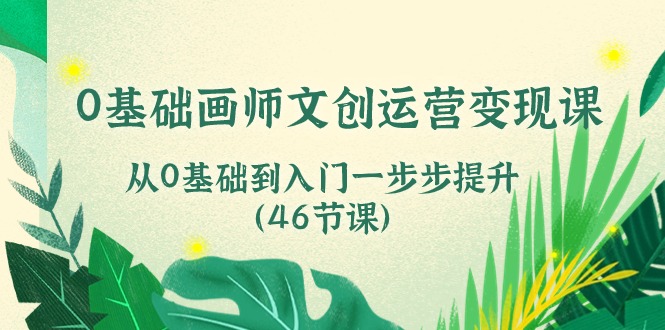 0基础画师 文创运营变现课，从0基础到入门一步步提升-轻创社