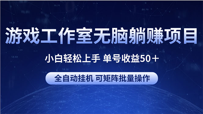 游戏工作室无脑躺赚项目 小白轻松上手 单号收益50＋ 可矩阵批量操作-轻创社